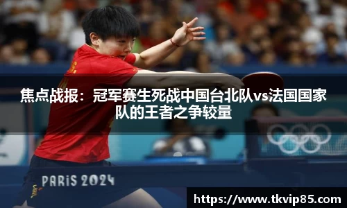 焦点战报：冠军赛生死战中国台北队vs法国国家队的王者之争较量