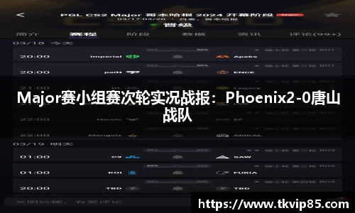 Major赛小组赛次轮实况战报：Phoenix2-0唐山战队