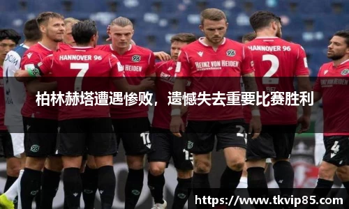 柏林赫塔遭遇惨败，遗憾失去重要比赛胜利