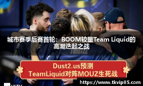 城市赛季后赛首轮：BOOM较量Team Liquid的高潮迭起之战