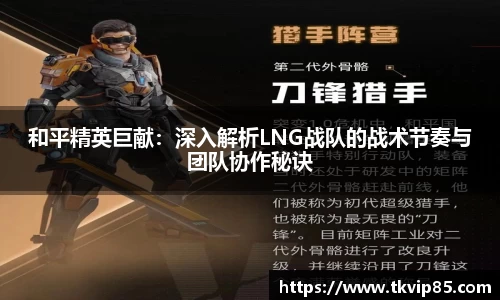 和平精英巨献：深入解析LNG战队的战术节奏与团队协作秘诀